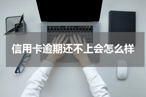 信用卡逾期还不上会怎么样