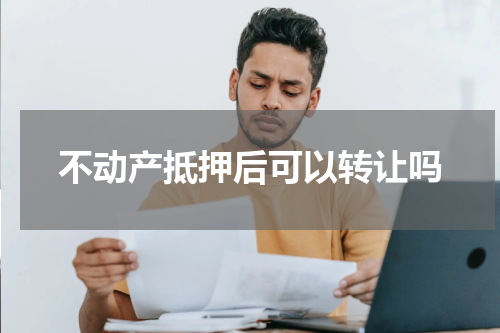 不动产抵押后可以转让吗