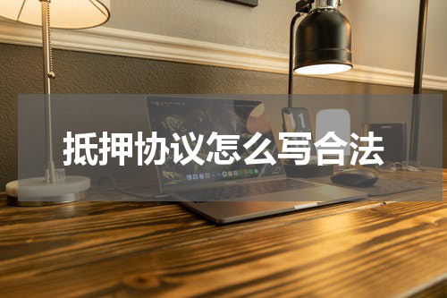 抵押协议怎么写合法