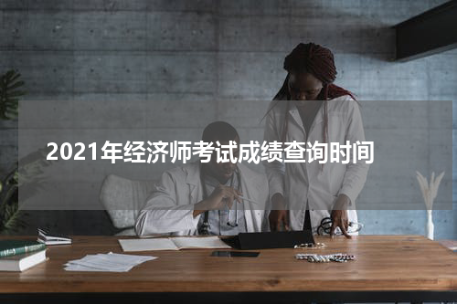 2021年经济师考试成绩查询时间