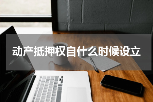 动产抵押权自什么时候设立