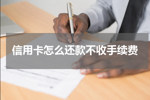 信用卡怎么还款不收手续费