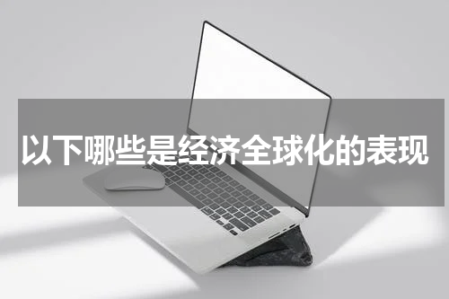 以下哪些是经济全球化的表现