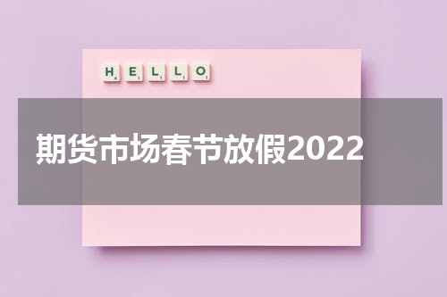 期货市场春节放假2022