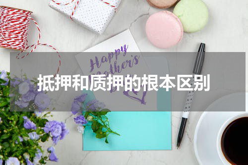 抵押和质押的根本区别