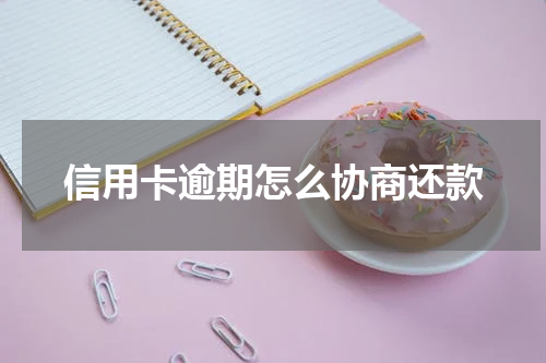 信用卡逾期怎么协商还款