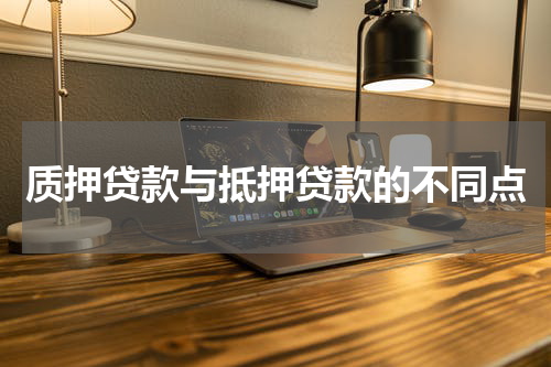 质押贷款与抵押贷款的不同点