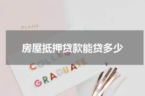 房屋抵押贷款能贷多少