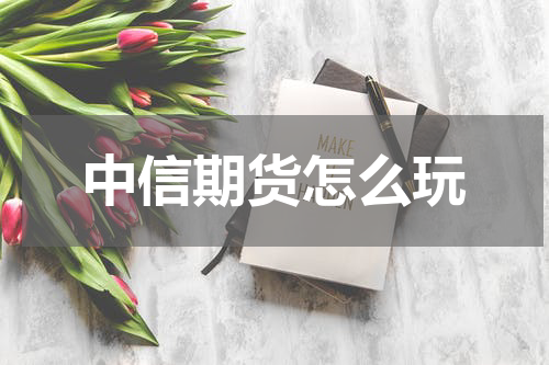 中信期货怎么玩