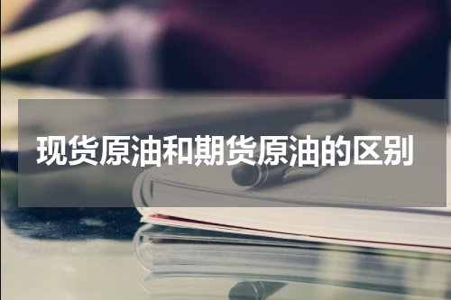 现货原油和期货原油的区别