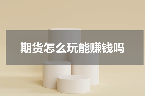 期货怎么玩能赚钱吗
