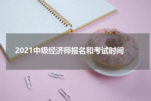2021中级经济师报名和考试时间