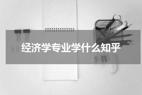经济学专业学什么知乎