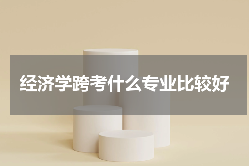 经济学跨考什么专业比较好