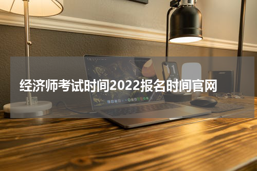 经济师考试时间2022报名时间官网