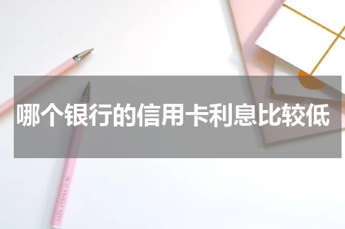 哪个银行的信用卡利息比较低