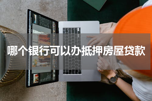 哪个银行可以办抵押房屋贷款