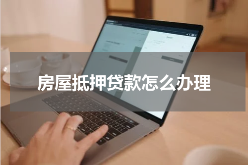 房屋抵押贷款怎么办理