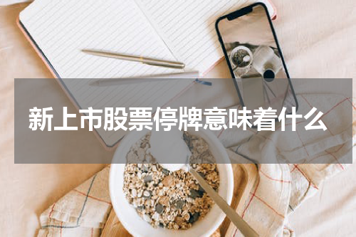 新上市股票停牌意味着什么