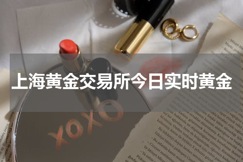 上海黄金交易所今日实时黄金