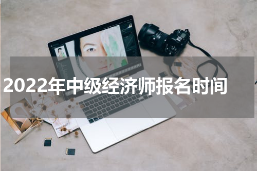 2022年中级经济师报名时间