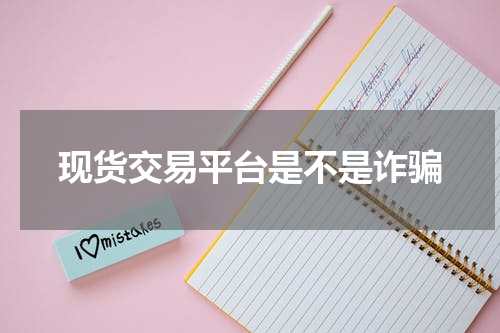 现货交易平台是不是诈骗