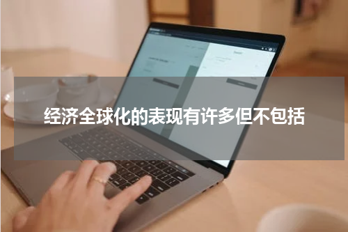 经济全球化的表现有许多但不包括