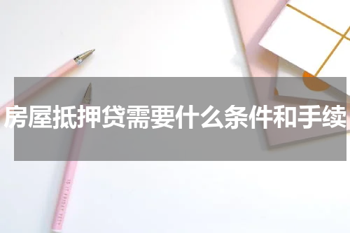 房屋抵押贷需要什么条件和手续