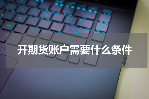 开期货账户需要什么条件