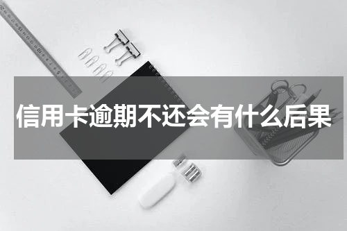 信用卡逾期不还会有什么后果
