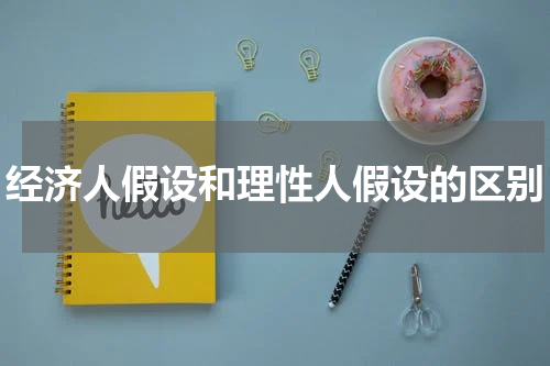经济人假设和理性人假设的区别