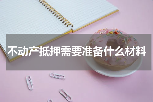 不动产抵押需要准备什么材料