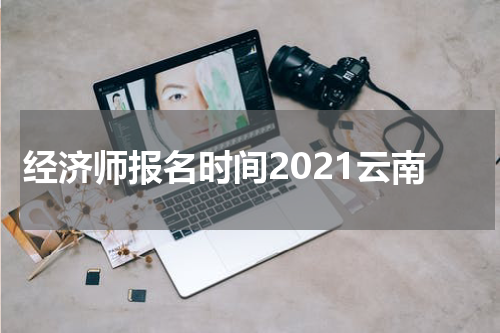 经济师报名时间2021云南