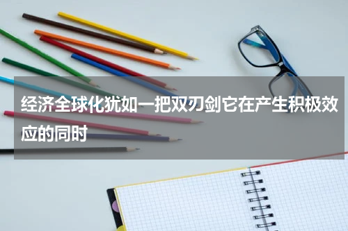 经济全球化犹如一把双刃剑它在产生积极效应的同时