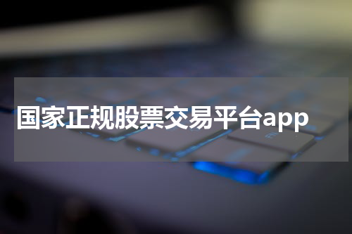 国家正规股票交易平台app