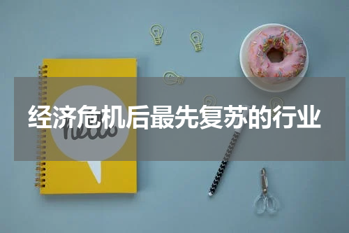 经济危机后最先复苏的行业