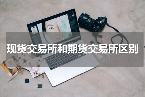 现货交易所和期货交易所区别
