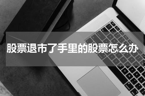 股票退市了手里的股票怎么办