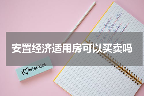 安置经济适用房可以买卖吗