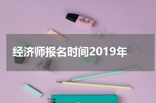 经济师报名时间2019年