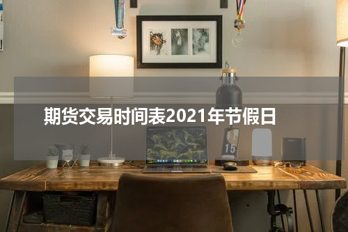 期货交易时间表2021年节假日
