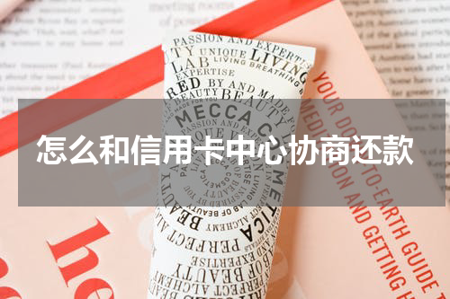 怎么和信用卡中心协商还款
