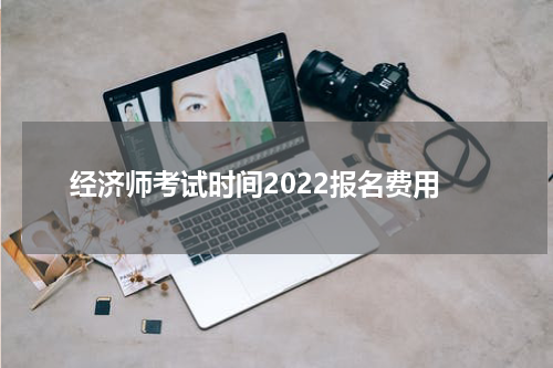 经济师考试时间2022报名费用
