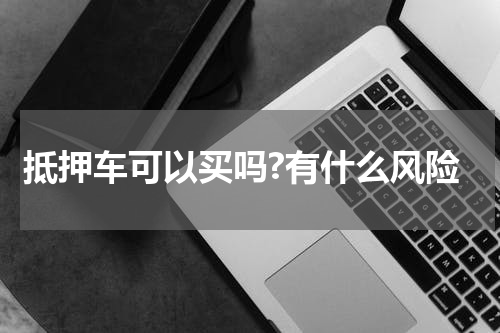 抵押车可以买吗?有什么风险