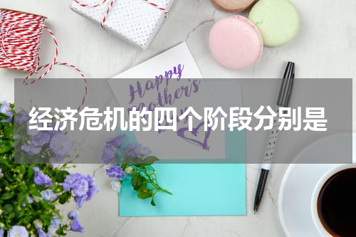 经济危机的四个阶段分别是