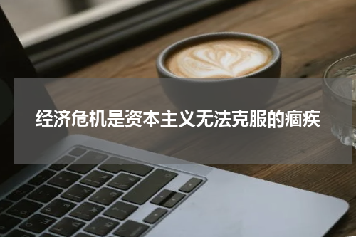经济危机是资本主义无法克服的痼疾