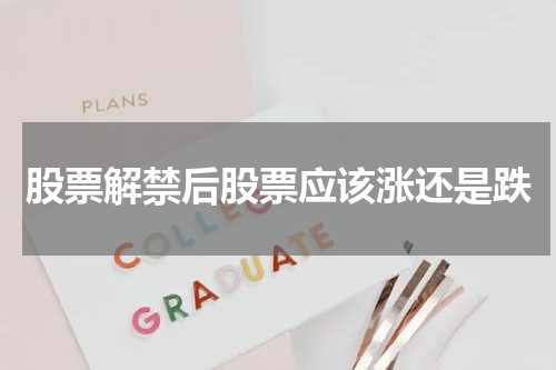 股票解禁后股票应该涨还是跌