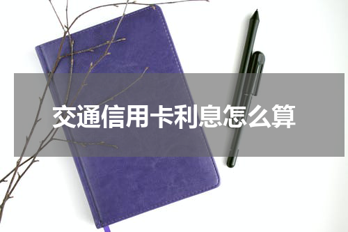 交通信用卡利息怎么算