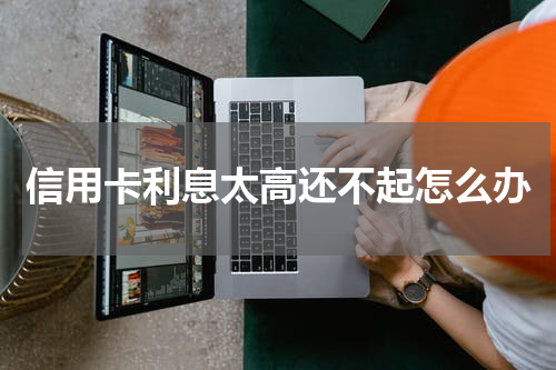 信用卡利息太高还不起怎么办