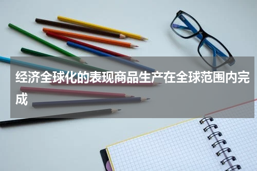 经济全球化的表现商品生产在全球范围内完成